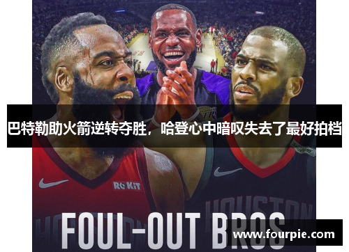 巴特勒助火箭逆转夺胜，哈登心中暗叹失去了最好拍档