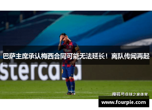 巴萨主席承认梅西合同可能无法延长！离队传闻再起