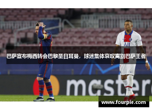 巴萨宣布梅西转会巴黎圣日耳曼，球迷集体哀叹离别巴萨王者