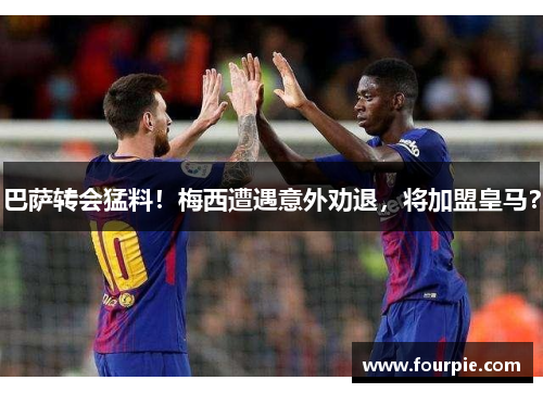 巴萨转会猛料！梅西遭遇意外劝退，将加盟皇马？