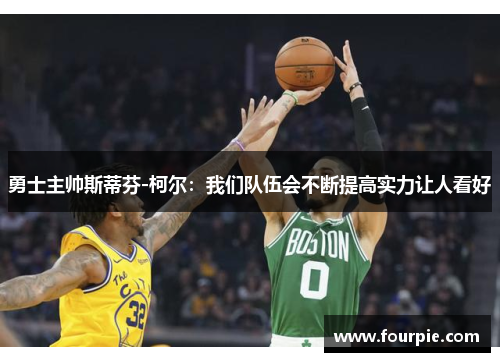 勇士主帅斯蒂芬-柯尔：我们队伍会不断提高实力让人看好